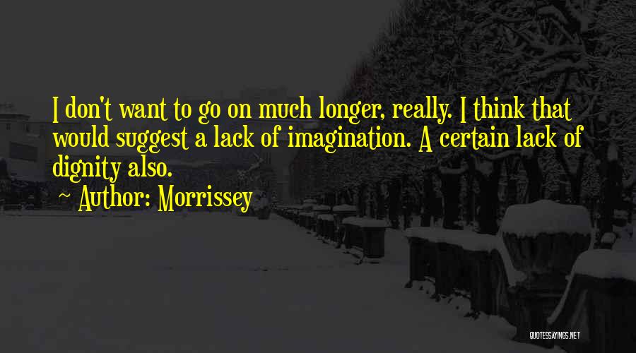 Morrissey Quotes: I Don't Want To Go On Much Longer, Really. I Think That Would Suggest A Lack Of Imagination. A Certain