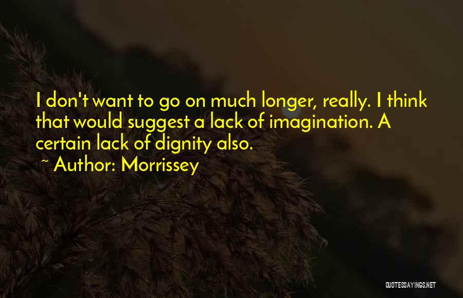 Morrissey Quotes: I Don't Want To Go On Much Longer, Really. I Think That Would Suggest A Lack Of Imagination. A Certain
