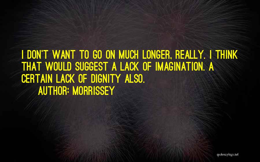 Morrissey Quotes: I Don't Want To Go On Much Longer, Really. I Think That Would Suggest A Lack Of Imagination. A Certain