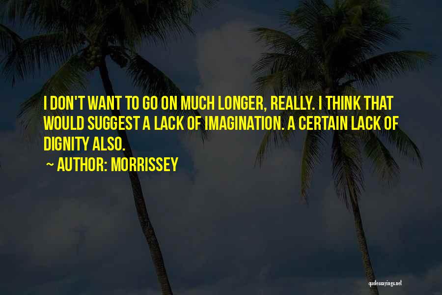 Morrissey Quotes: I Don't Want To Go On Much Longer, Really. I Think That Would Suggest A Lack Of Imagination. A Certain