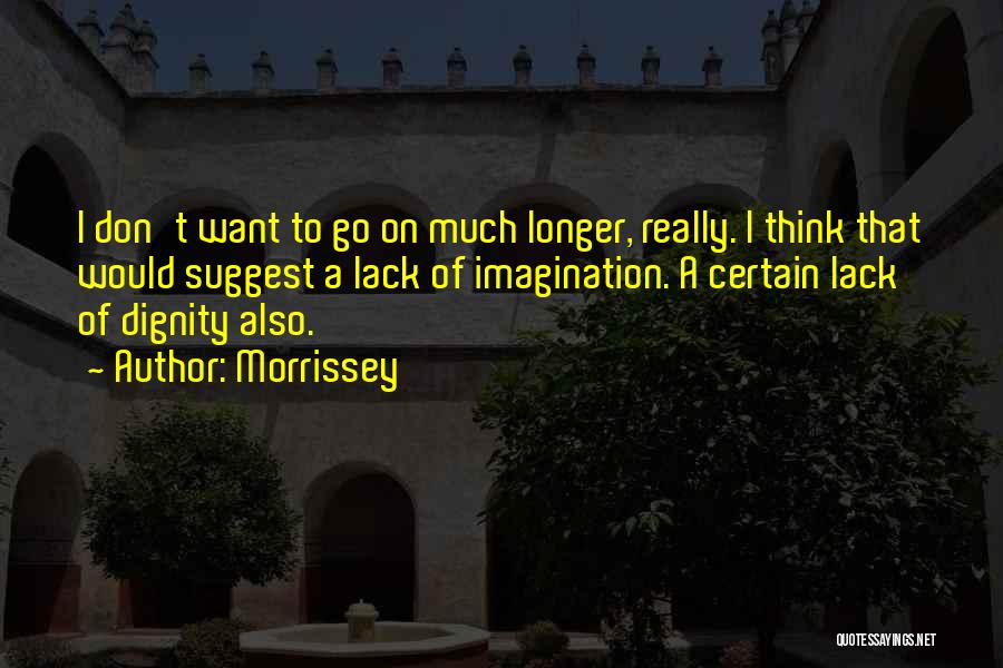 Morrissey Quotes: I Don't Want To Go On Much Longer, Really. I Think That Would Suggest A Lack Of Imagination. A Certain
