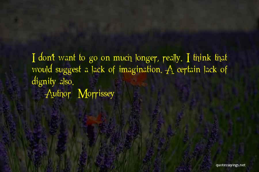 Morrissey Quotes: I Don't Want To Go On Much Longer, Really. I Think That Would Suggest A Lack Of Imagination. A Certain