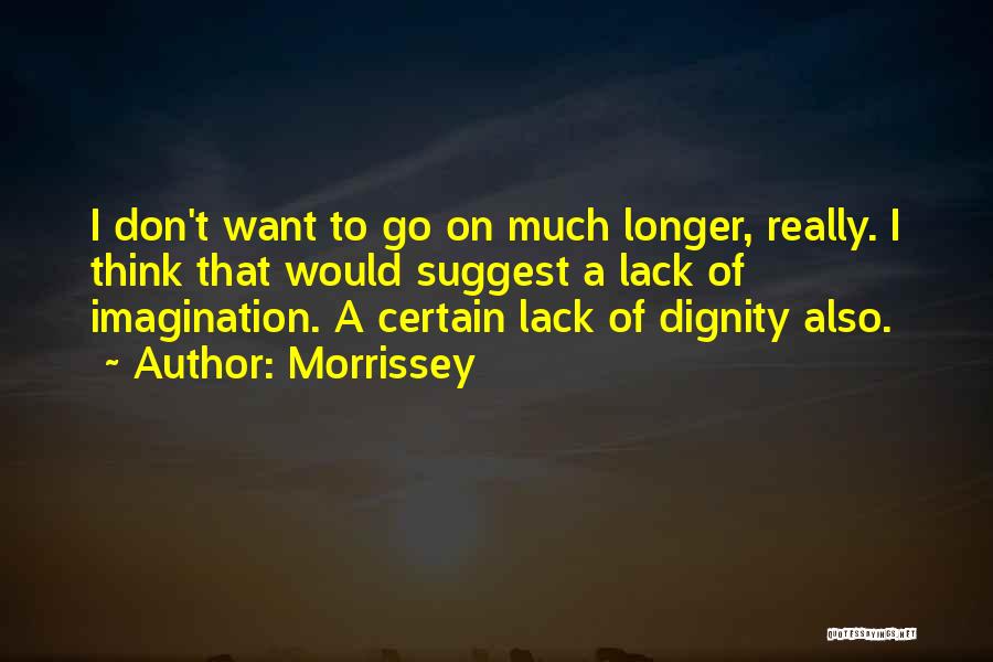 Morrissey Quotes: I Don't Want To Go On Much Longer, Really. I Think That Would Suggest A Lack Of Imagination. A Certain