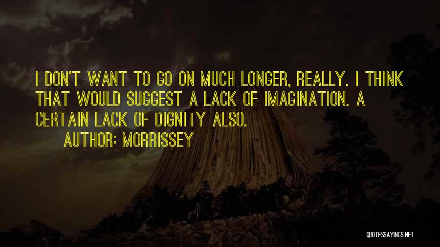 Morrissey Quotes: I Don't Want To Go On Much Longer, Really. I Think That Would Suggest A Lack Of Imagination. A Certain