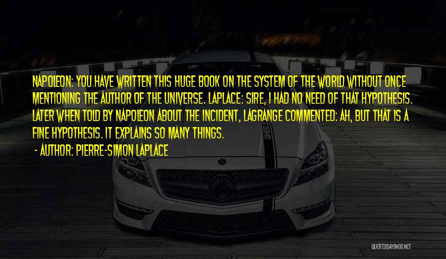 Pierre-Simon Laplace Quotes: Napoleon: You Have Written This Huge Book On The System Of The World Without Once Mentioning The Author Of The