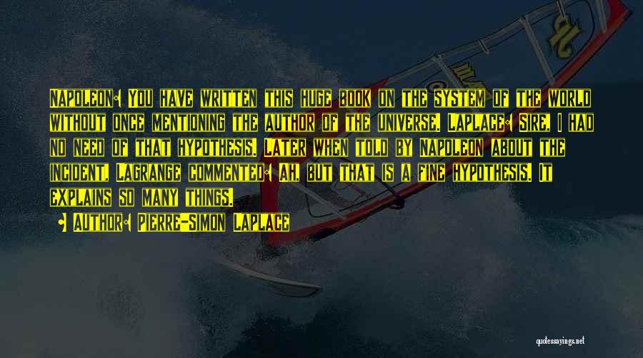 Pierre-Simon Laplace Quotes: Napoleon: You Have Written This Huge Book On The System Of The World Without Once Mentioning The Author Of The