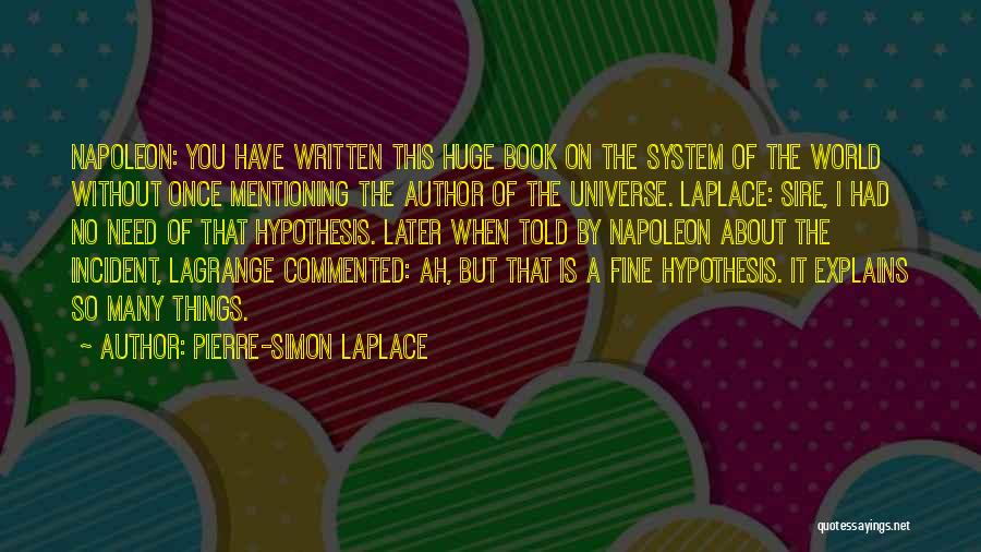 Pierre-Simon Laplace Quotes: Napoleon: You Have Written This Huge Book On The System Of The World Without Once Mentioning The Author Of The