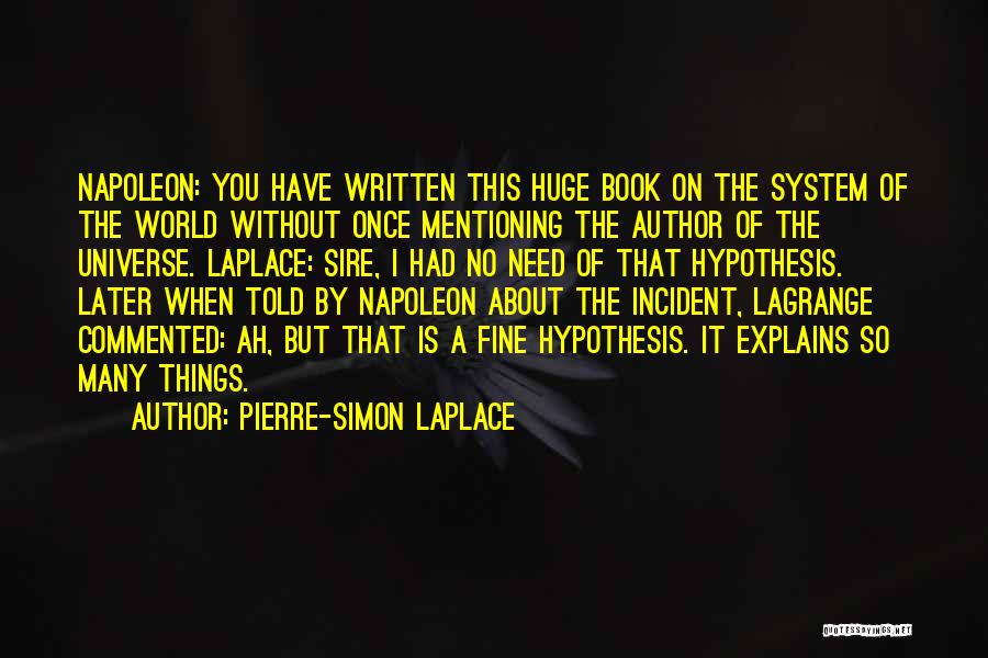 Pierre-Simon Laplace Quotes: Napoleon: You Have Written This Huge Book On The System Of The World Without Once Mentioning The Author Of The