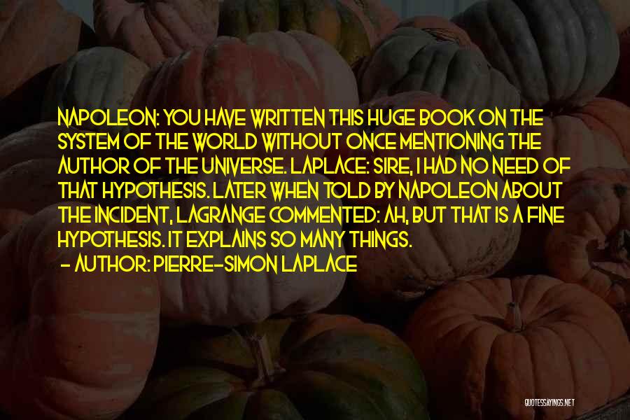 Pierre-Simon Laplace Quotes: Napoleon: You Have Written This Huge Book On The System Of The World Without Once Mentioning The Author Of The