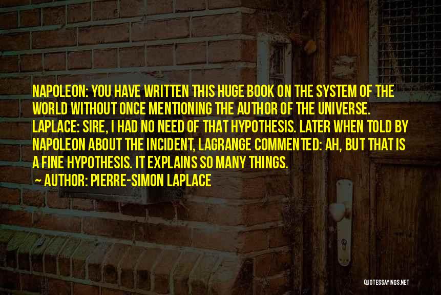 Pierre-Simon Laplace Quotes: Napoleon: You Have Written This Huge Book On The System Of The World Without Once Mentioning The Author Of The