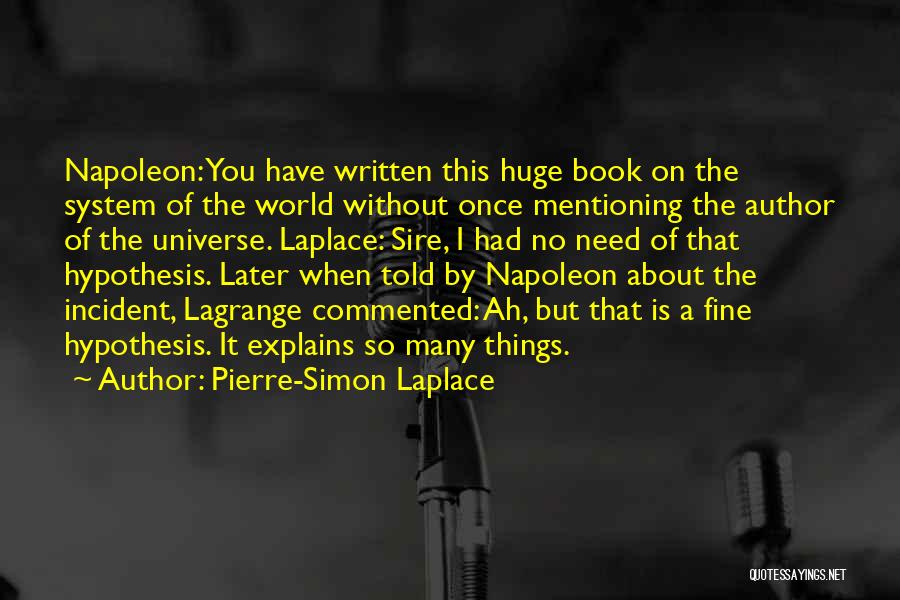 Pierre-Simon Laplace Quotes: Napoleon: You Have Written This Huge Book On The System Of The World Without Once Mentioning The Author Of The