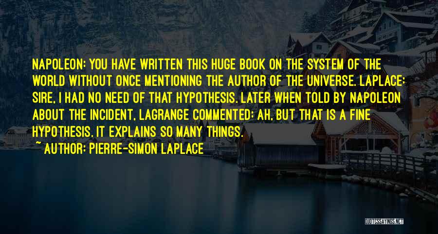 Pierre-Simon Laplace Quotes: Napoleon: You Have Written This Huge Book On The System Of The World Without Once Mentioning The Author Of The