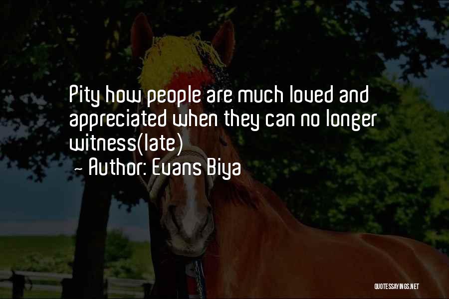 Evans Biya Quotes: Pity How People Are Much Loved And Appreciated When They Can No Longer Witness(late)