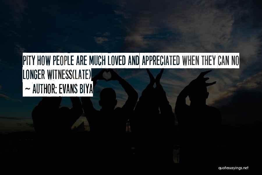 Evans Biya Quotes: Pity How People Are Much Loved And Appreciated When They Can No Longer Witness(late)