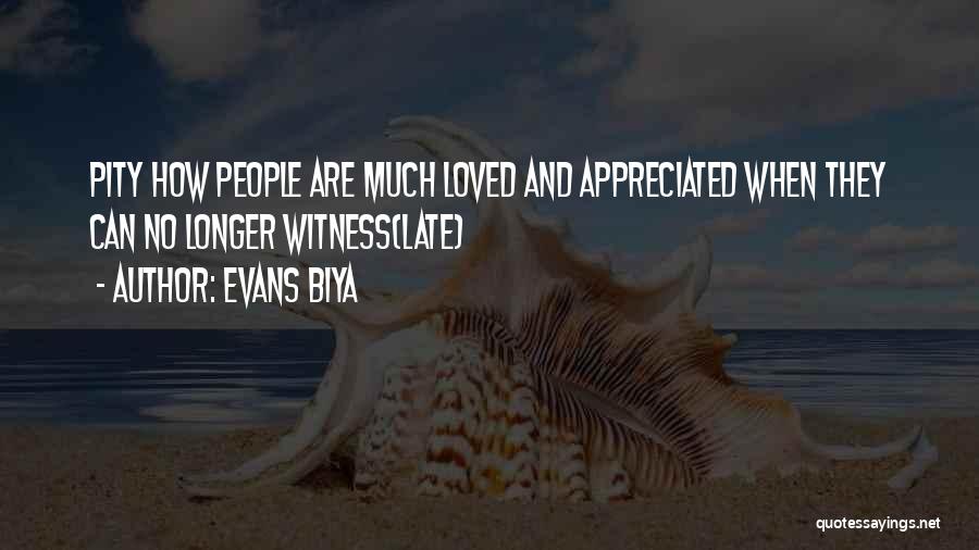 Evans Biya Quotes: Pity How People Are Much Loved And Appreciated When They Can No Longer Witness(late)