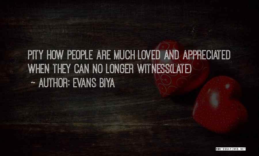 Evans Biya Quotes: Pity How People Are Much Loved And Appreciated When They Can No Longer Witness(late)