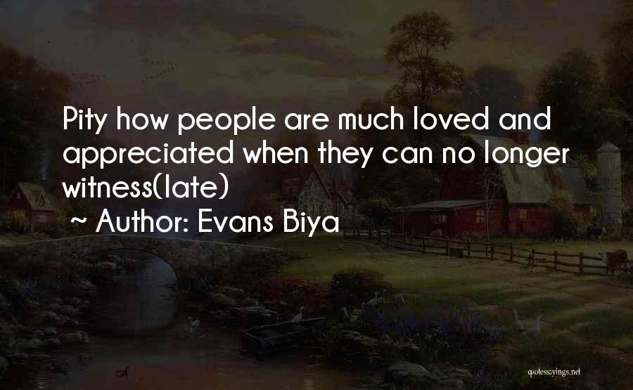 Evans Biya Quotes: Pity How People Are Much Loved And Appreciated When They Can No Longer Witness(late)