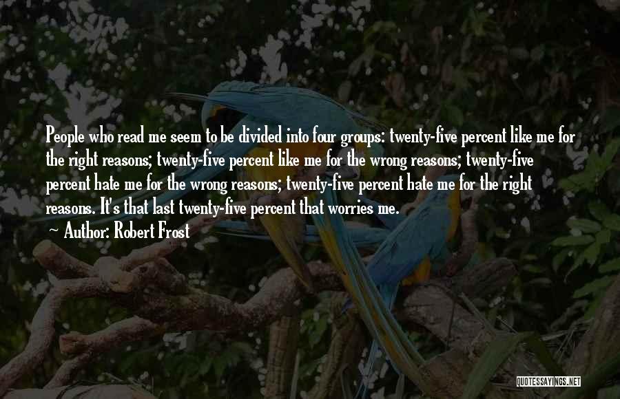 Robert Frost Quotes: People Who Read Me Seem To Be Divided Into Four Groups: Twenty-five Percent Like Me For The Right Reasons; Twenty-five