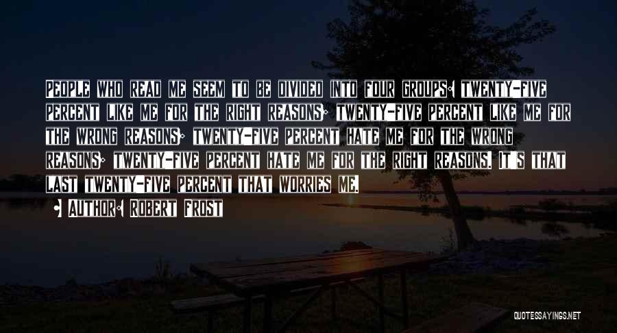Robert Frost Quotes: People Who Read Me Seem To Be Divided Into Four Groups: Twenty-five Percent Like Me For The Right Reasons; Twenty-five
