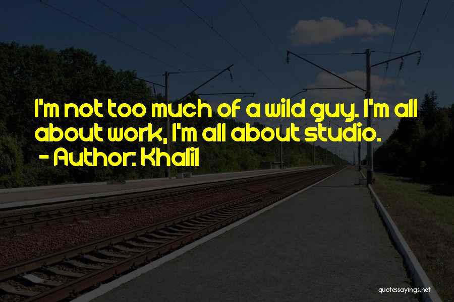 Khalil Quotes: I'm Not Too Much Of A Wild Guy. I'm All About Work, I'm All About Studio.