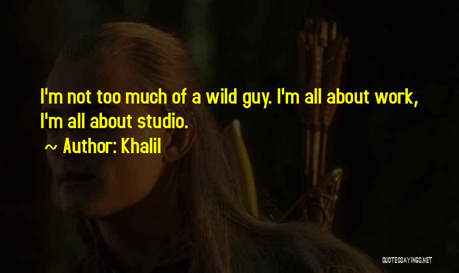 Khalil Quotes: I'm Not Too Much Of A Wild Guy. I'm All About Work, I'm All About Studio.