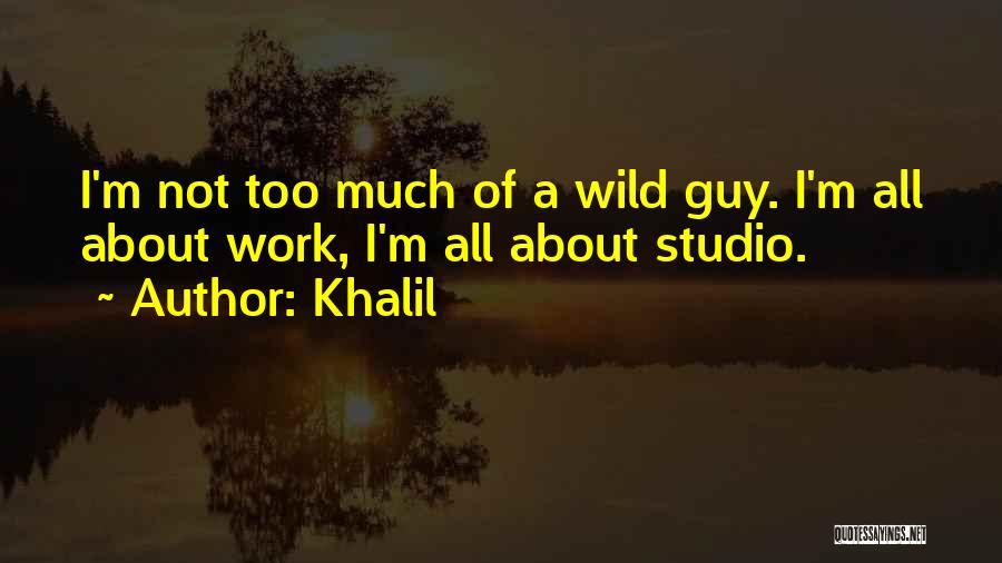 Khalil Quotes: I'm Not Too Much Of A Wild Guy. I'm All About Work, I'm All About Studio.