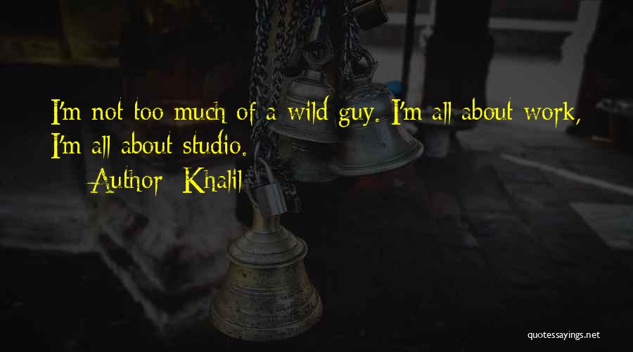 Khalil Quotes: I'm Not Too Much Of A Wild Guy. I'm All About Work, I'm All About Studio.