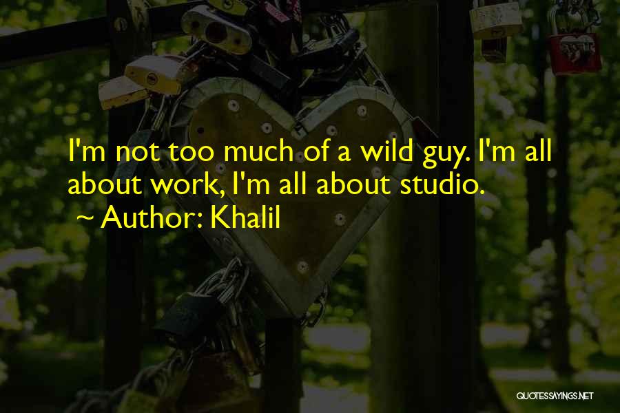 Khalil Quotes: I'm Not Too Much Of A Wild Guy. I'm All About Work, I'm All About Studio.