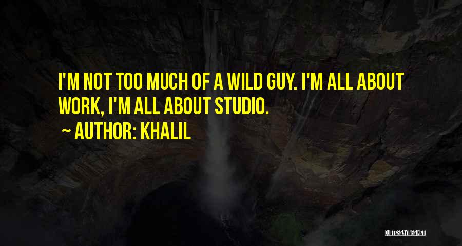 Khalil Quotes: I'm Not Too Much Of A Wild Guy. I'm All About Work, I'm All About Studio.