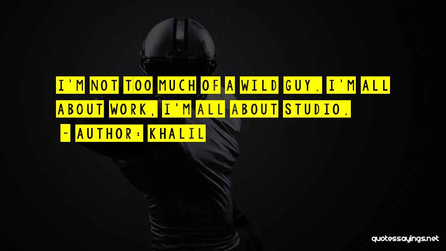 Khalil Quotes: I'm Not Too Much Of A Wild Guy. I'm All About Work, I'm All About Studio.
