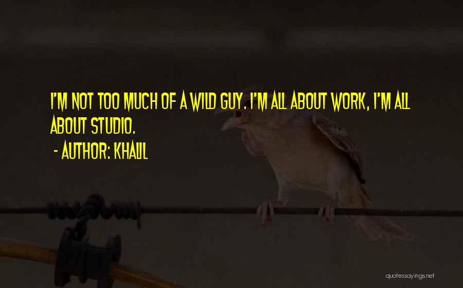 Khalil Quotes: I'm Not Too Much Of A Wild Guy. I'm All About Work, I'm All About Studio.