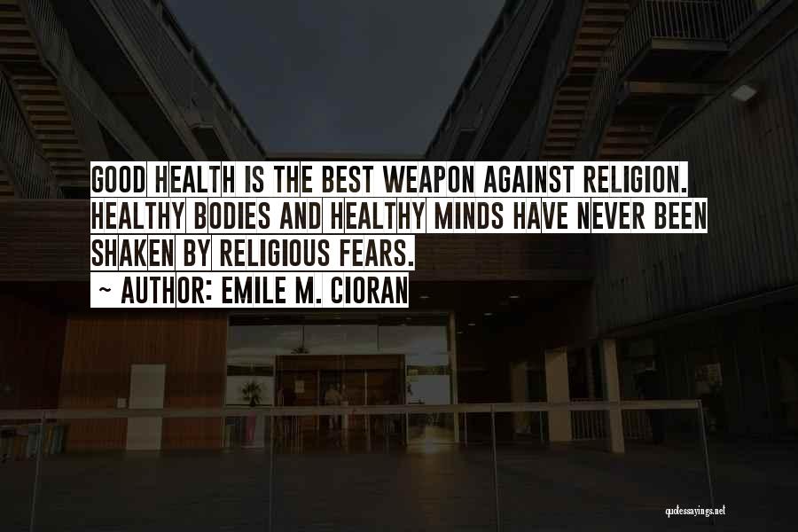Emile M. Cioran Quotes: Good Health Is The Best Weapon Against Religion. Healthy Bodies And Healthy Minds Have Never Been Shaken By Religious Fears.