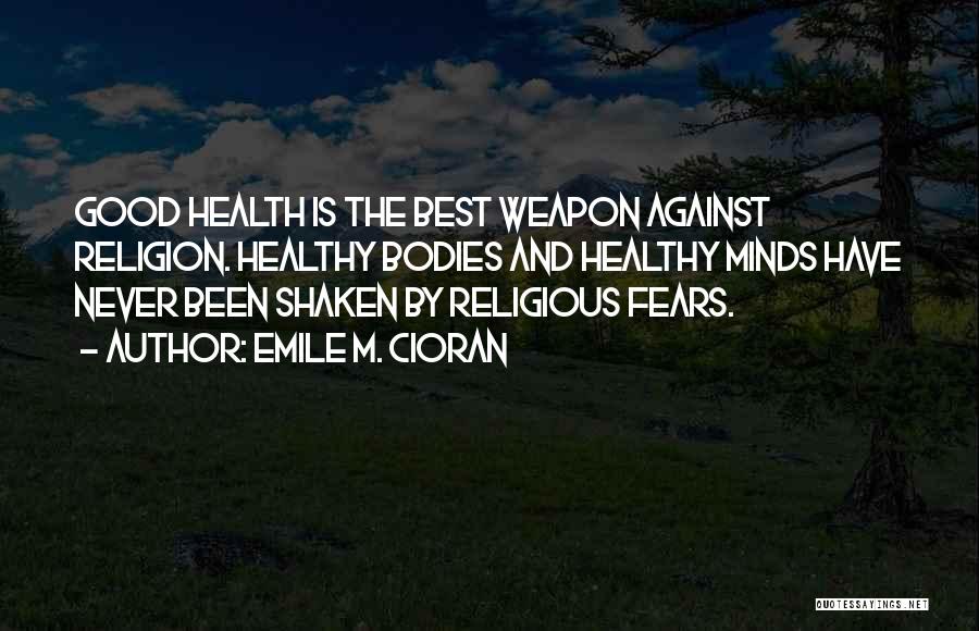 Emile M. Cioran Quotes: Good Health Is The Best Weapon Against Religion. Healthy Bodies And Healthy Minds Have Never Been Shaken By Religious Fears.