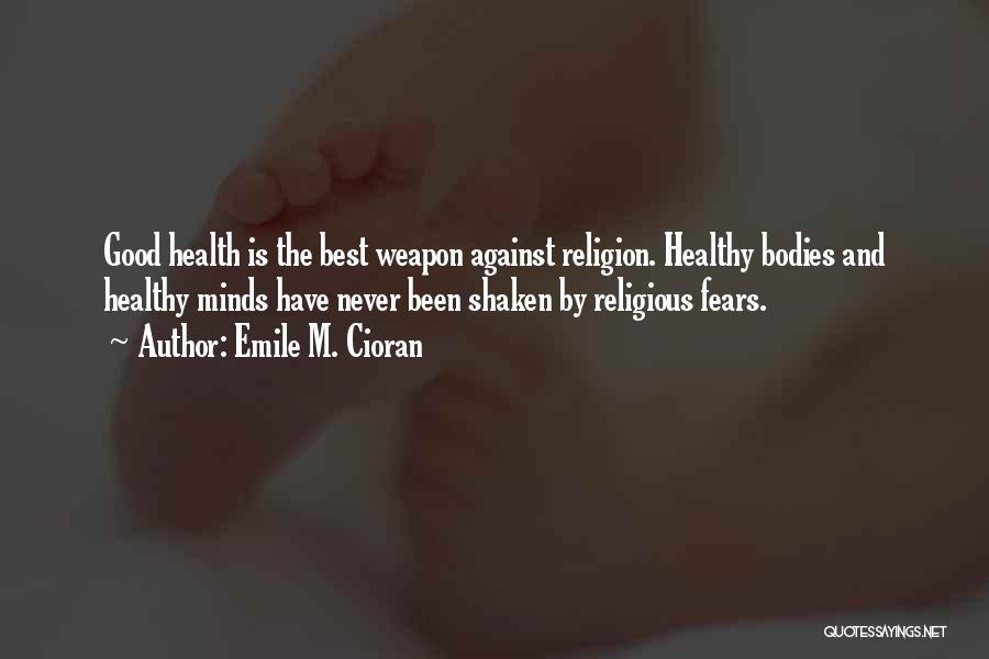Emile M. Cioran Quotes: Good Health Is The Best Weapon Against Religion. Healthy Bodies And Healthy Minds Have Never Been Shaken By Religious Fears.