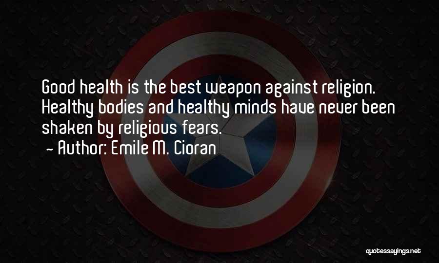 Emile M. Cioran Quotes: Good Health Is The Best Weapon Against Religion. Healthy Bodies And Healthy Minds Have Never Been Shaken By Religious Fears.