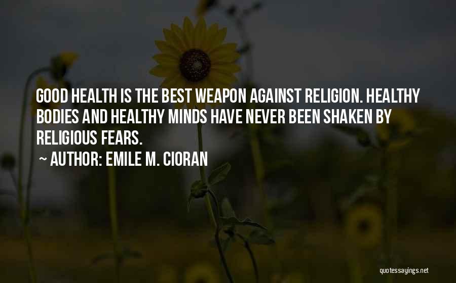 Emile M. Cioran Quotes: Good Health Is The Best Weapon Against Religion. Healthy Bodies And Healthy Minds Have Never Been Shaken By Religious Fears.
