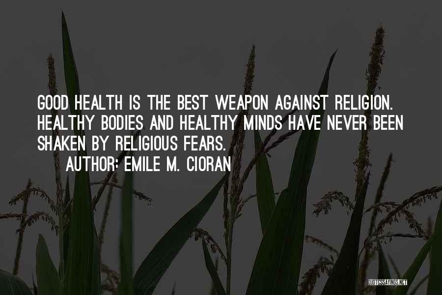 Emile M. Cioran Quotes: Good Health Is The Best Weapon Against Religion. Healthy Bodies And Healthy Minds Have Never Been Shaken By Religious Fears.
