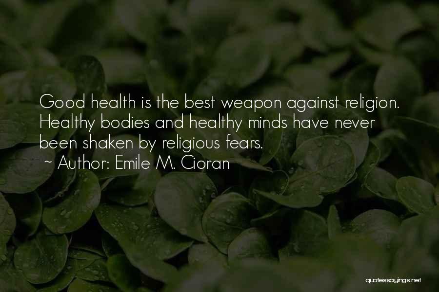 Emile M. Cioran Quotes: Good Health Is The Best Weapon Against Religion. Healthy Bodies And Healthy Minds Have Never Been Shaken By Religious Fears.