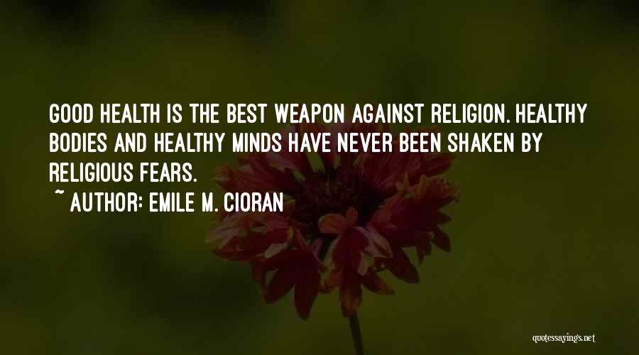 Emile M. Cioran Quotes: Good Health Is The Best Weapon Against Religion. Healthy Bodies And Healthy Minds Have Never Been Shaken By Religious Fears.