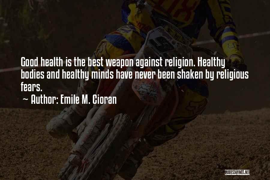 Emile M. Cioran Quotes: Good Health Is The Best Weapon Against Religion. Healthy Bodies And Healthy Minds Have Never Been Shaken By Religious Fears.