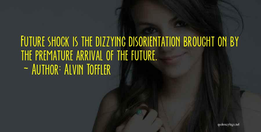 Alvin Toffler Quotes: Future Shock Is The Dizzying Disorientation Brought On By The Premature Arrival Of The Future.