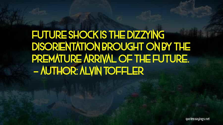 Alvin Toffler Quotes: Future Shock Is The Dizzying Disorientation Brought On By The Premature Arrival Of The Future.