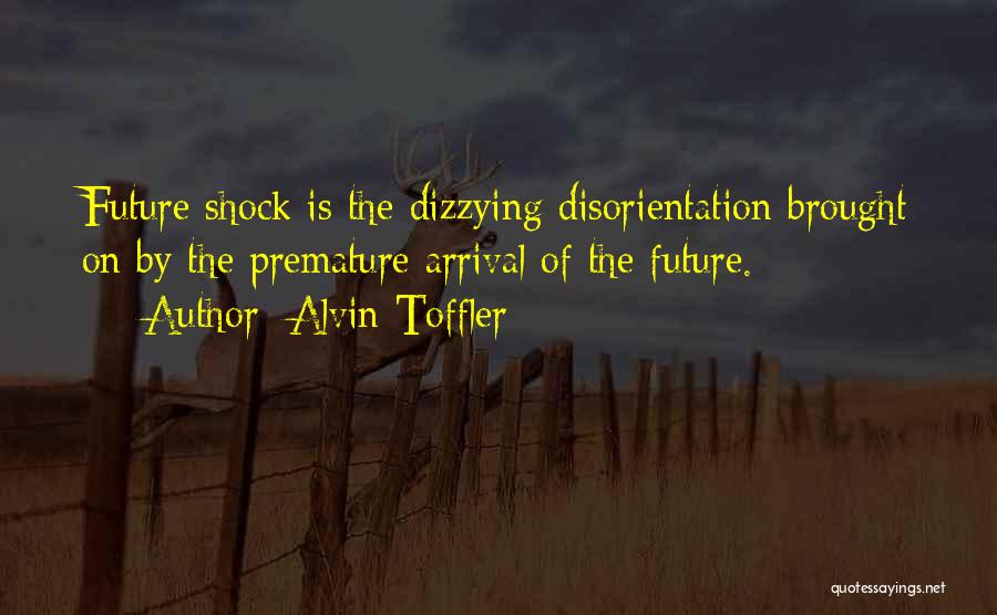 Alvin Toffler Quotes: Future Shock Is The Dizzying Disorientation Brought On By The Premature Arrival Of The Future.