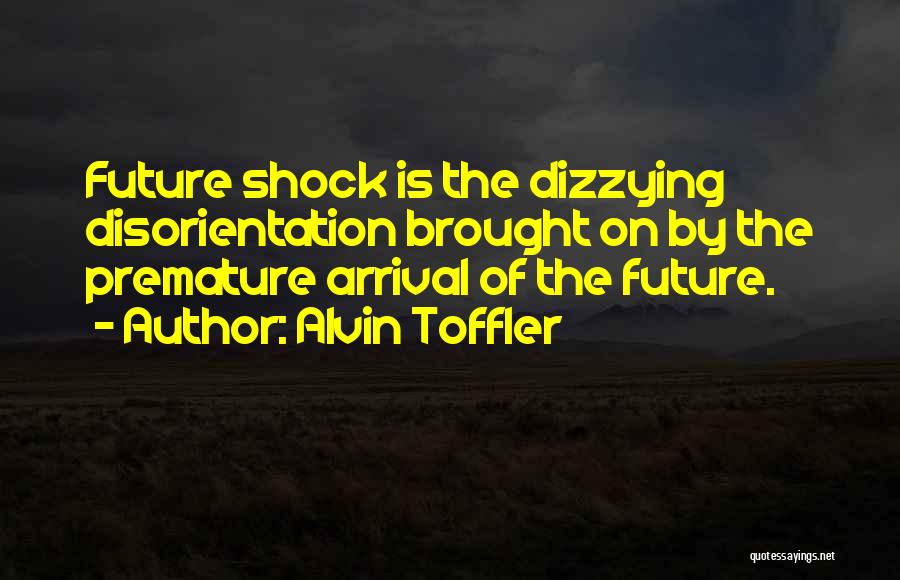 Alvin Toffler Quotes: Future Shock Is The Dizzying Disorientation Brought On By The Premature Arrival Of The Future.