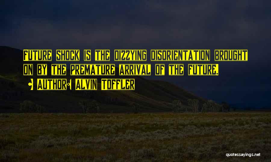 Alvin Toffler Quotes: Future Shock Is The Dizzying Disorientation Brought On By The Premature Arrival Of The Future.