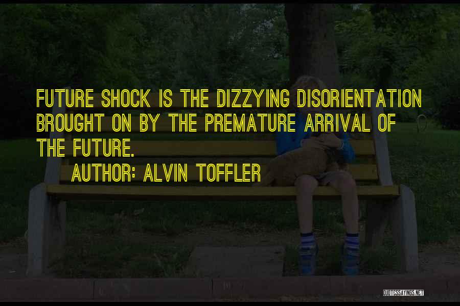 Alvin Toffler Quotes: Future Shock Is The Dizzying Disorientation Brought On By The Premature Arrival Of The Future.