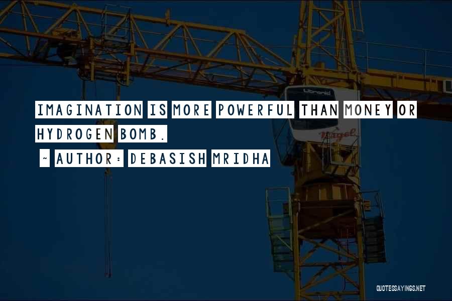 Debasish Mridha Quotes: Imagination Is More Powerful Than Money Or Hydrogen Bomb.