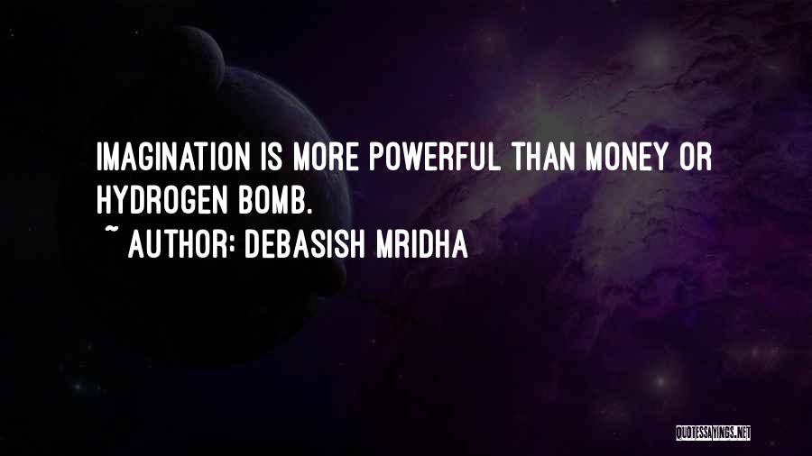 Debasish Mridha Quotes: Imagination Is More Powerful Than Money Or Hydrogen Bomb.