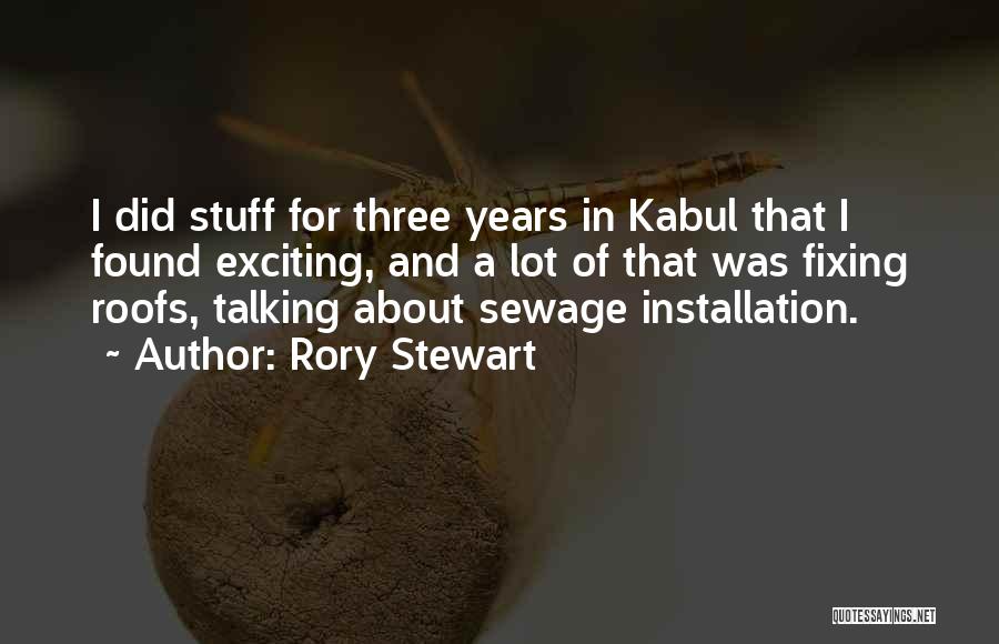 Rory Stewart Quotes: I Did Stuff For Three Years In Kabul That I Found Exciting, And A Lot Of That Was Fixing Roofs,