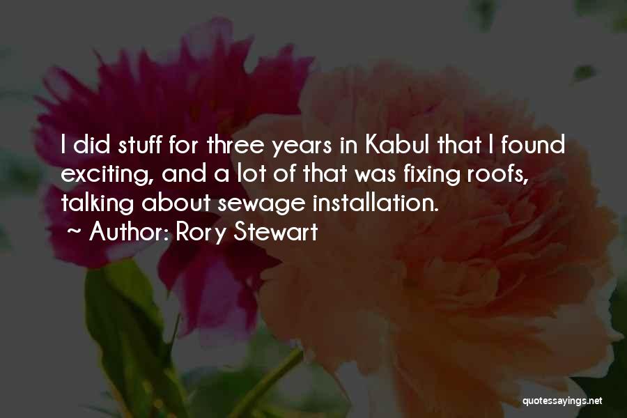 Rory Stewart Quotes: I Did Stuff For Three Years In Kabul That I Found Exciting, And A Lot Of That Was Fixing Roofs,